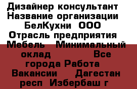 Дизайнер-консультант › Название организации ­ БелКухни, ООО › Отрасль предприятия ­ Мебель › Минимальный оклад ­ 60 000 - Все города Работа » Вакансии   . Дагестан респ.,Избербаш г.